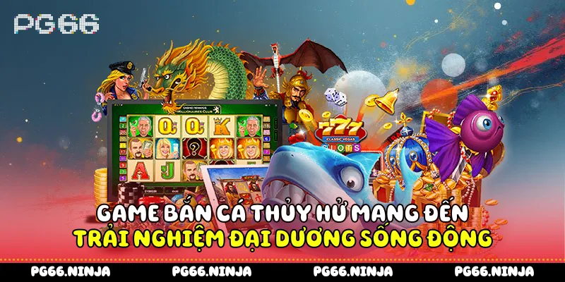 Game bắn cá thủy hử mang đến trải nghiệm đại dương sống động