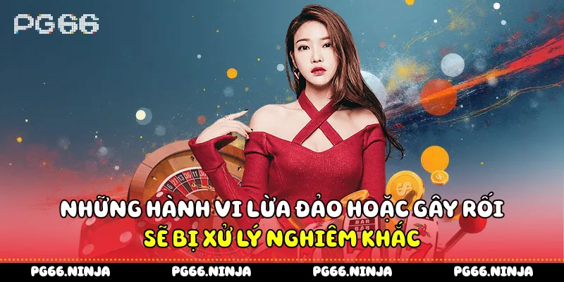 Những hành vi lừa đảo hoặc gây rối sẽ bị xử lý nghiêm khắc